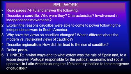 BELLWORK Read pages 74-75 and answer the following: 1.Describe a caudillo. Who were they? Characteristics? Involvement in independence movements? 2.Explain.