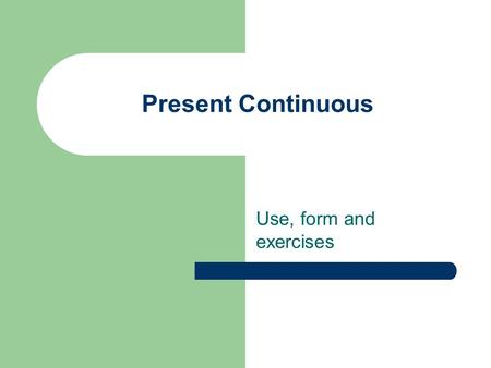 Present Continuous Use, form and exercises. FORM [am/is/are + present participle] Examples: – You are watching TV. – Are you watching TV? – You are not.