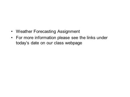 Weather Forecasting Assignment For more information please see the links under today’s date on our class webpage.