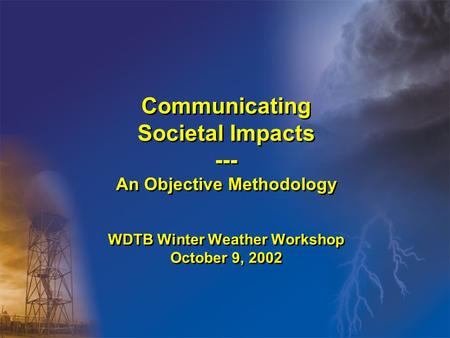 Communicating Societal Impacts --- An Objective Methodology WDTB Winter Weather Workshop October 9, 2002.