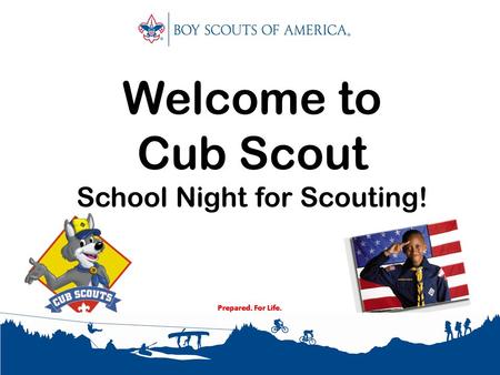 Prepared. For Life. Welcome to Cub Scout School Night for Scouting! Prepared. For Life.