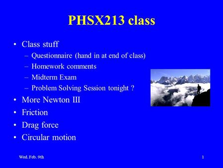 Wed. Feb. 9th1 PHSX213 class Class stuff –Questionnaire (hand in at end of class) –Homework comments –Midterm Exam –Problem Solving Session tonight ? More.