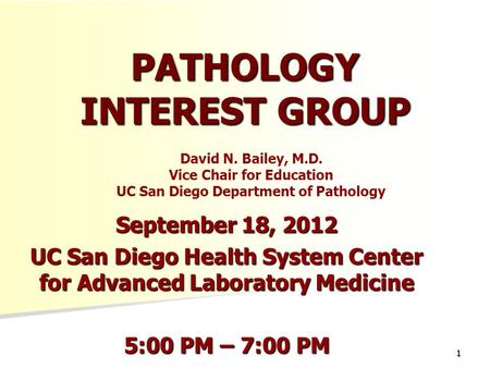 1 PATHOLOGY INTEREST GROUP September 18, 2012 UC San Diego Health System Center for Advanced Laboratory Medicine 5:00 PM – 7:00 PM David N. Bailey, M.D.