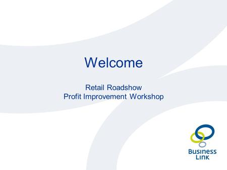 Welcome Retail Roadshow Profit Improvement Workshop.