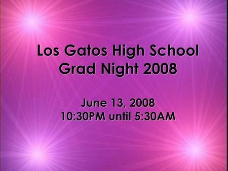 Los Gatos High School Grad Night 2008 June 13, 2008 10:30PM until 5:30AM.