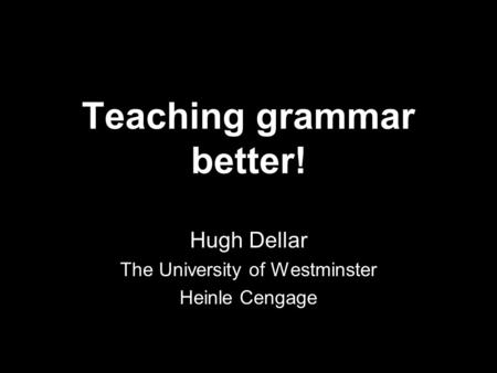 Teaching grammar better! Hugh Dellar The University of Westminster Heinle Cengage.