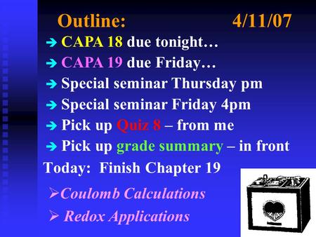 Outline:4/11/07 Today: Finish Chapter 19  Coulomb Calculations  Redox Applications è CAPA 18 due tonight… è CAPA 19 due Friday… è Special seminar Thursday.