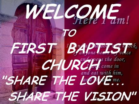 WELCOME TO FIRST BAPTIST CHURCH SHARE THE LOVE... SHARE THE VISION