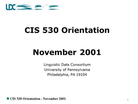 N CIS 530 Orientation - November 2001 1 CIS 530 Orientation November 2001 Linguistic Data Consortium University of Pennsylvania Philadelphia, PA 19104.