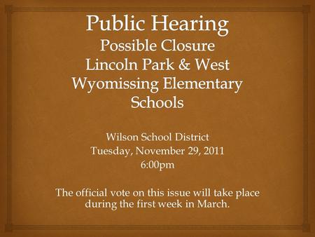 Wilson School District Tuesday, November 29, 2011 6:00pm The official vote on this issue will take place during the first week in March.