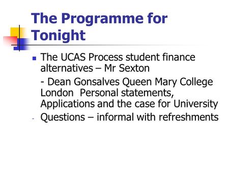 The Programme for Tonight The UCAS Process student finance alternatives – Mr Sexton - Dean Gonsalves Queen Mary College London Personal statements, Applications.