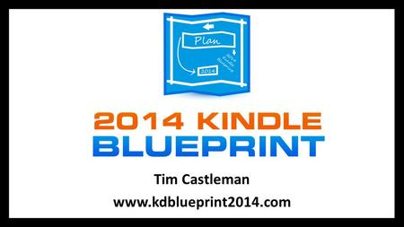 Tim Castleman www.kdblueprint2014.com. Housekeeping 101 I will do a full Q&A session at the end of our time together I will explain how you can get a.