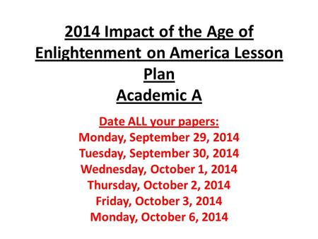 2014 Impact of the Age of Enlightenment on America Lesson Plan Academic A Date ALL your papers: Monday, September 29, 2014 Tuesday, September 30, 2014.
