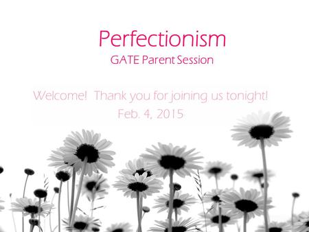 Perfectionism GATE Parent Session Welcome! Thank you for joining us tonight! Feb. 4, 2015.