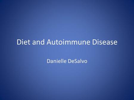 Diet and Autoimmune Disease Danielle DeSalvo. Autoimmune Diseases Characterized by an over active immune reaction in which the body attacks it’s own tissues.