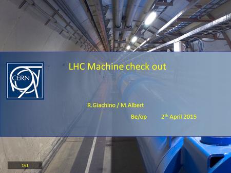 R.Giachino / M.Albert Be/op 2 th April 2015 LHC Machine check out 1v1.