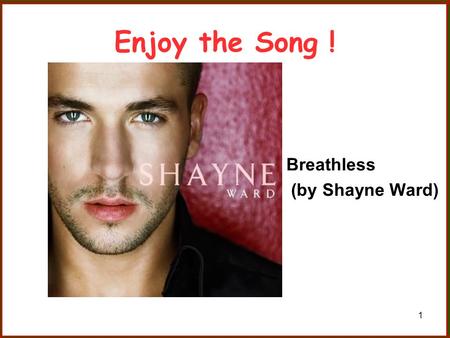 Enjoy the Song ! Breathless (by Shayne Ward).