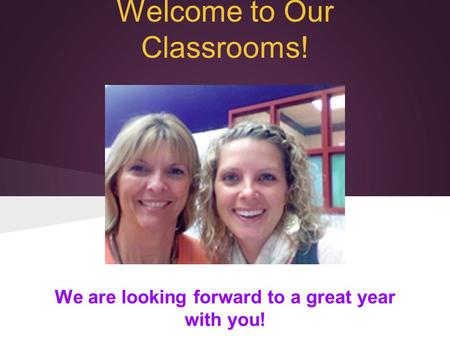 Welcome to Our Classrooms! We are looking forward to a great year with you!