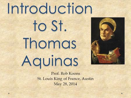 An Introduction to St. Thomas Aquinas Prof. Rob Koons St. Louis King of France, Austin May 28, 2014.