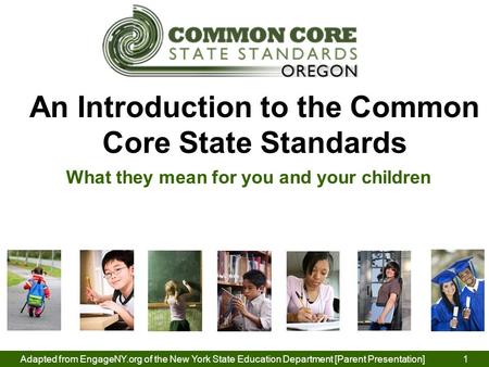 Adapted from EngageNY.org of the New York State Education Department [Parent Presentation] 1 An Introduction to the Common Core State Standards What they.