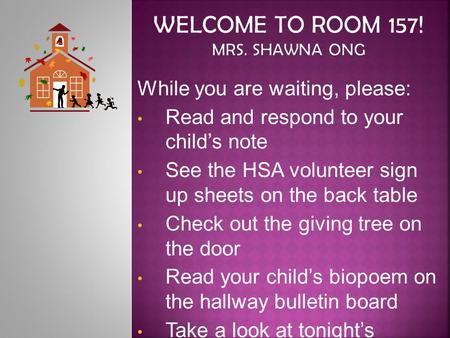 While you are waiting, please: Read and respond to your child’s note See the HSA volunteer sign up sheets on the back table Check out the giving tree on.