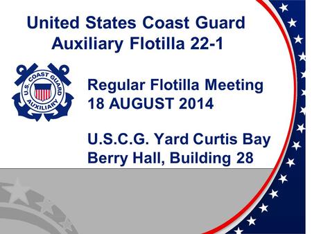 UnitedStatesCoast Guard Auxiliary Flotilla 22-1 Regular Flotilla Meeting 18 AUGUST 2014 U.S.C.G. Yard Curtis Bay Berry Hall, Building 28.