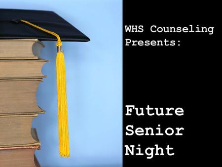Future Senior Night. Tonight’s presentation will cover: Things to look forward to “Guide for Seniors” handout General Timeline WHS graduation requirements.