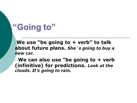 “Going to” - We use “be going to + verb” to talk about future plans. She´s going to buy a new car. - We can also use “be going to + verb (infinitive) for.