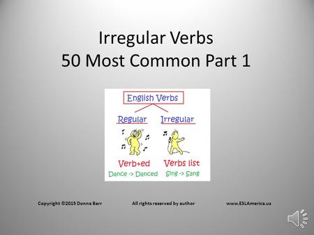 Irregular Verbs 50 Most Common Part 1 Copyright ©2015 Donna BarrAll rights reserved by authorwww.ESLAmerica.us.