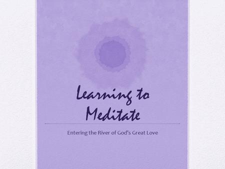 Learning to Meditate Entering the River of God’s Great Love.
