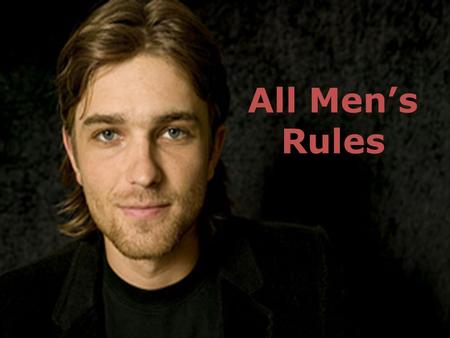 All Men’s Rules. We always hear “the rules” from the female side. Now here are the rules from the male side. These are our rules: Please note... these.
