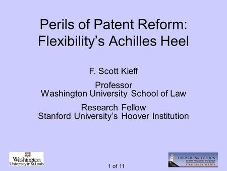 1 of 11 Perils of Patent Reform: Flexibility’s Achilles Heel F. Scott Kieff Professor Washington University School of Law Research Fellow Stanford University’s.