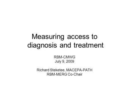 Measuring access to diagnosis and treatment RBM-CMWG July 9, 2009 Richard Steketee, MACEPA-PATH RBM-MERG Co-Chair.