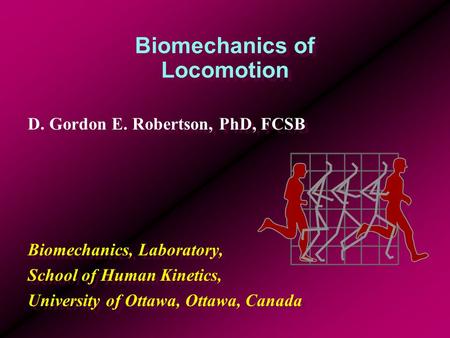 Biomechanics of Locomotion D. Gordon E. Robertson, PhD, FCSB Biomechanics, Laboratory, School of Human Kinetics, University of Ottawa, Ottawa, Canada D.