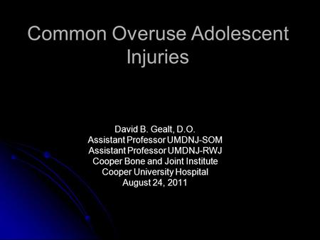 Common Overuse Adolescent Injuries David B. Gealt, D.O. Assistant Professor UMDNJ-SOM Assistant Professor UMDNJ-RWJ Cooper Bone and Joint Institute Cooper.