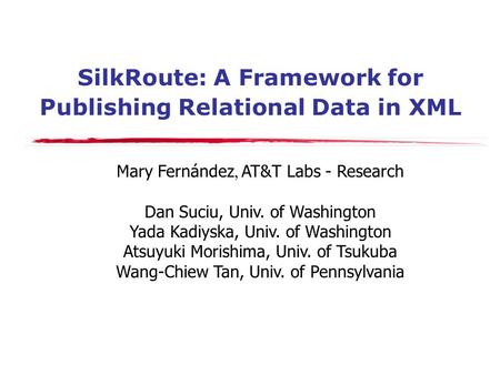 SilkRoute: A Framework for Publishing Relational Data in XML Mary Fernández, AT&T Labs - Research Dan Suciu, Univ. of Washington Yada Kadiyska, Univ. of.