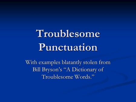 Troublesome Punctuation With examples blatantly stolen from Bill Bryson’s “A Dictionary of Troublesome Words.”