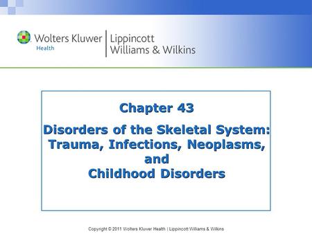 Copyright © 2011 Wolters Kluwer Health | Lippincott Williams & Wilkins Chapter 43 Disorders of the Skeletal System: Trauma, Infections, Neoplasms, and.