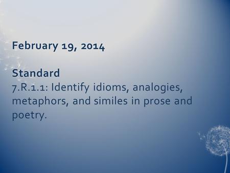 February 19, 2014 Standard February 19, 2014 Standard 7.R.1.1: Identify idioms, analogies, metaphors, and similes in prose and poetry.