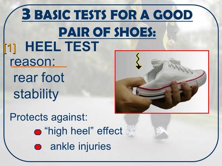 3 BASIC TESTS FOR A GOOD PAIR OF SHOES: [1] HEEL TEST “high heel” effect ankle injuries reason: rear foot stability Protects against: