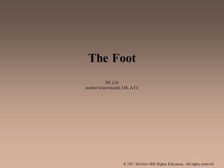 © 2007 McGraw-Hill Higher Education. All rights reserved. The Foot PE 236 Amber Giacomazzi, MS, ATC.