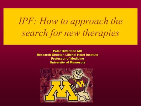 IPF: How to approach the search for new therapies Peter Bitterman MD Research Director, Lillehei Heart Institute Professor of Medicine University of Minnesota.