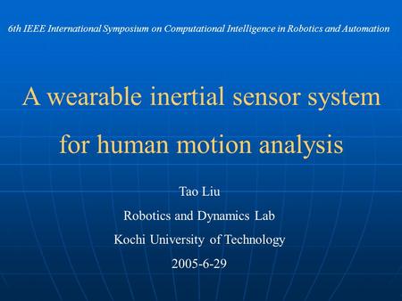 A wearable inertial sensor system for human motion analysis Tao Liu Robotics and Dynamics Lab Kochi University of Technology 2005-6-29 6th IEEE International.