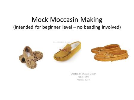 Mock Moccasin Making (Intended for beginner level – no beading involved) Created by Sharon Meyer NESD FNMI August, 2014.