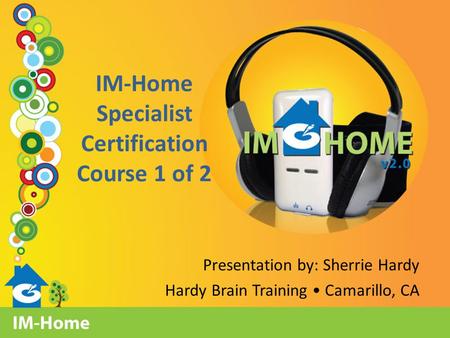 IM-Home Specialist Certification Course 1 of 2 Presentation by: Sherrie Hardy Hardy Brain Training Camarillo, CA.