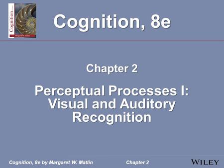 Cognition, 8e by Margaret W. MatlinChapter 2 Cognition, 8e Chapter 2 Perceptual Processes I: Visual and Auditory Recognition.