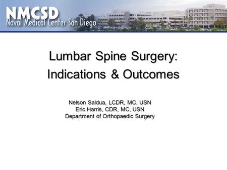 Lumbar Spine Surgery: Indications & Outcomes Nelson Saldua, LCDR, MC, USN Eric Harris, CDR, MC, USN Department of Orthopaedic Surgery.