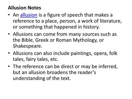 Allusion Notes An allusion is a figure of speech that makes a reference to a place, person, a work of literature, or something that happened in history.allusion.