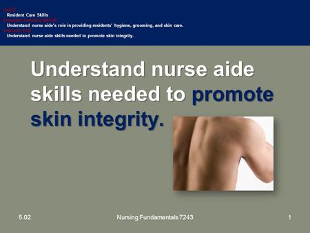 Understand nurse aide skills needed to promote skin integrity. Unit B Resident Care Skills Essential Standard NA5.00 Understand nurse aide’s role in providing.