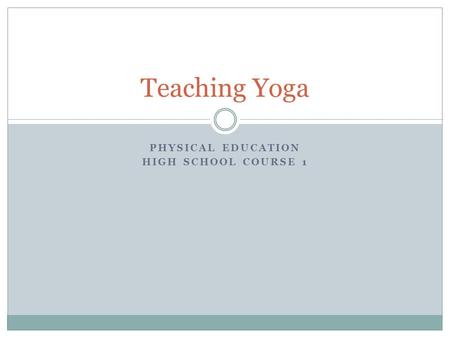 PHYSICAL EDUCATION HIGH SCHOOL COURSE 1 Teaching Yoga.